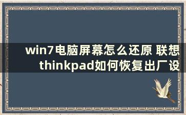 win7电脑屏幕怎么还原 联想thinkpad如何恢复出厂设置